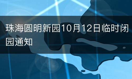 珠海圆明新园10月12日临时闭园通知
