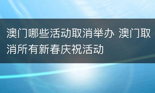 澳门哪些活动取消举办 澳门取消所有新春庆祝活动