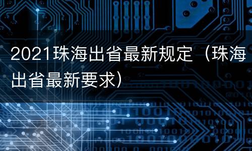 2021珠海出省最新规定（珠海出省最新要求）