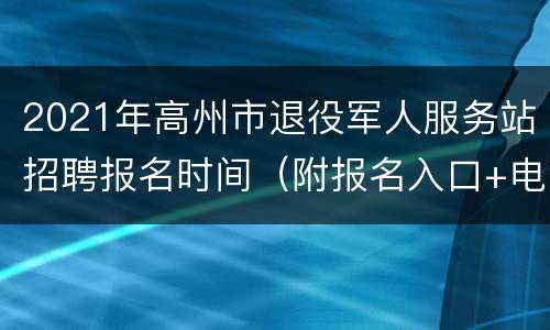 2021年高州市退役军人服务站招聘报名时间（附报名入口+电话）
