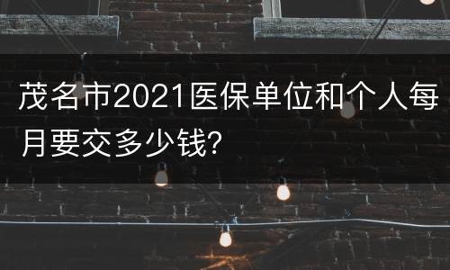 茂名市2021医保单位和个人每月要交多少钱？