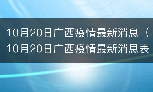 10月20日广西疫情最新消息（10月20日广西疫情最新消息表）