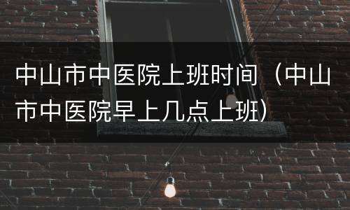 中山市中医院上班时间（中山市中医院早上几点上班）