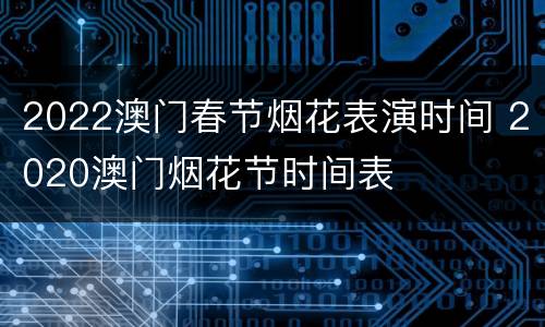 2022澳门春节烟花表演时间 2020澳门烟花节时间表