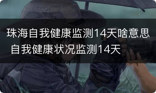 珠海自我健康监测14天啥意思 自我健康状况监测14天