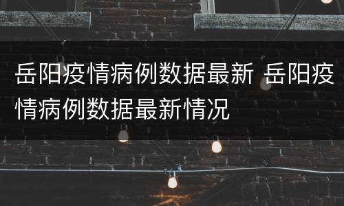 岳阳疫情病例数据最新 岳阳疫情病例数据最新情况