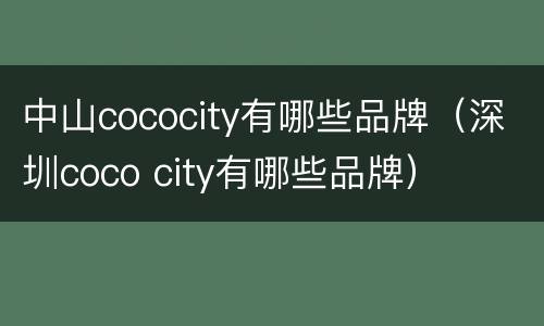 中山cococity有哪些品牌（深圳coco city有哪些品牌）