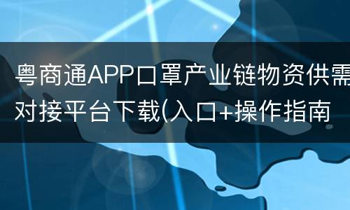 粤商通APP口罩产业链物资供需对接平台下载(入口+操作指南)
