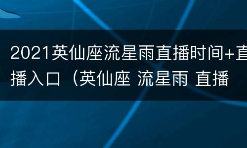 2021英仙座流星雨直播时间+直播入口（英仙座 流星雨 直播）