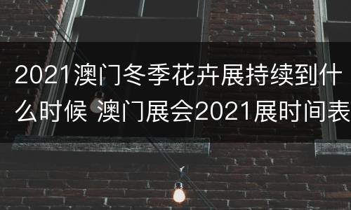 2021澳门冬季花卉展持续到什么时候 澳门展会2021展时间表