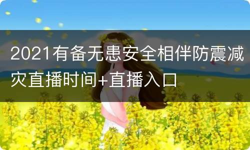 2021有备无患安全相伴防震减灾直播时间+直播入口