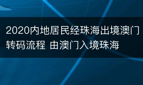 2020内地居民经珠海出境澳门转码流程 由澳门入境珠海