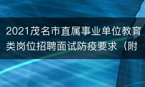 2021茂名市直属事业单位教育类岗位招聘面试防疫要求（附咨询电话）