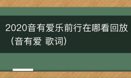 2020音有爱乐前行在哪看回放（音有爱 歌词）