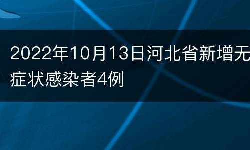2022年10月13日河北省新增无症状感染者4例