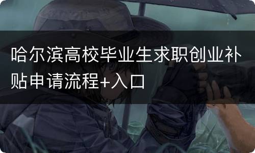 哈尔滨高校毕业生求职创业补贴申请流程+入口