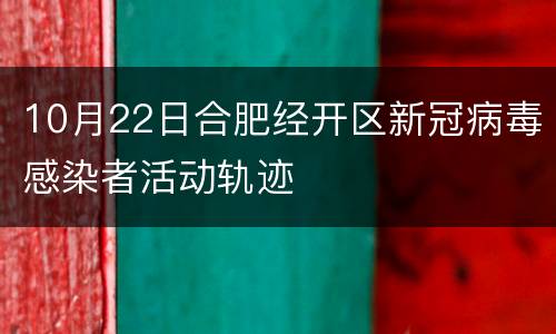 10月22日合肥经开区新冠病毒感染者活动轨迹