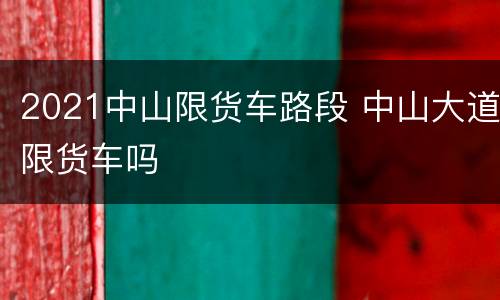 2021中山限货车路段 中山大道限货车吗