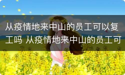 从疫情地来中山的员工可以复工吗 从疫情地来中山的员工可以复工吗现在