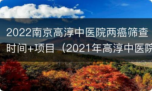 2022南京高淳中医院两癌筛查时间+项目（2021年高淳中医院）