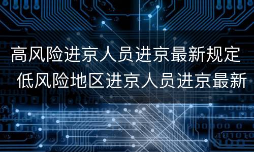 高风险进京人员进京最新规定 低风险地区进京人员进京最新规定8月