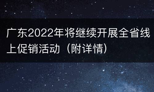 广东2022年将继续开展全省线上促销活动（附详情）