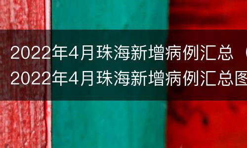 2022年4月珠海新增病例汇总（2022年4月珠海新增病例汇总图片）