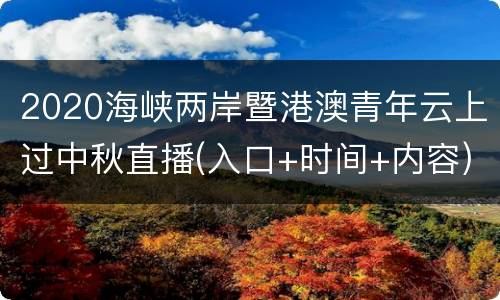 2020海峡两岸暨港澳青年云上过中秋直播(入口+时间+内容)