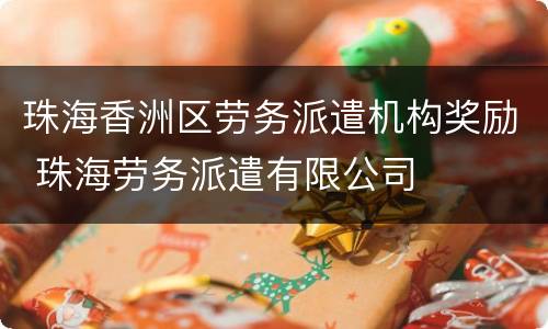 珠海香洲区劳务派遣机构奖励 珠海劳务派遣有限公司