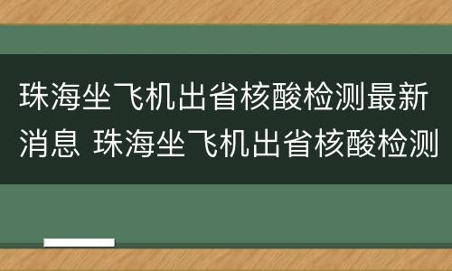珠海坐飞机出省核酸检测最新消息 珠海坐飞机出省核酸检测最新消息通知