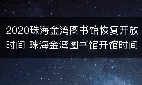 2020珠海金湾图书馆恢复开放时间 珠海金湾图书馆开馆时间