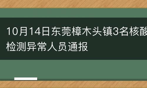10月14日东莞樟木头镇3名核酸检测异常人员通报
