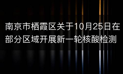 南京市栖霞区关于10月25日在部分区域开展新一轮核酸检测的通告