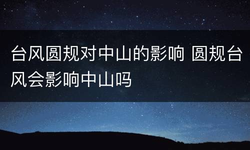 台风圆规对中山的影响 圆规台风会影响中山吗