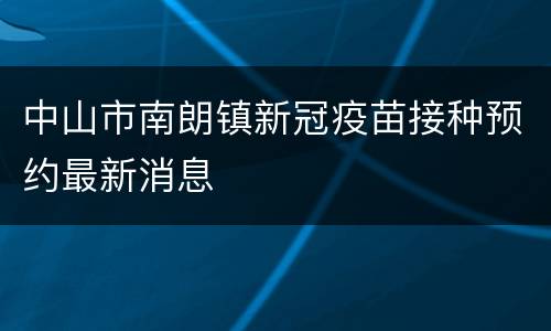 中山市南朗镇新冠疫苗接种预约最新消息