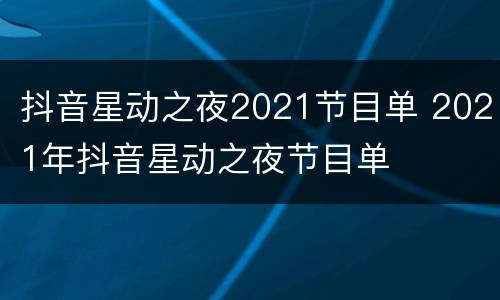 抖音星动之夜2021节目单 2021年抖音星动之夜节目单