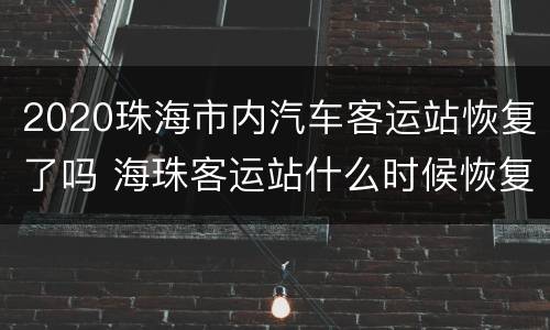 2020珠海市内汽车客运站恢复了吗 海珠客运站什么时候恢复