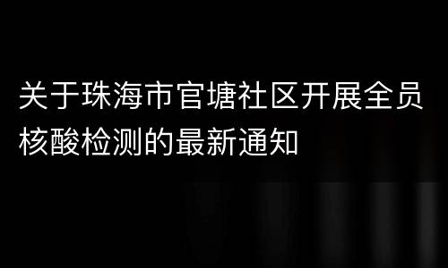 关于珠海市官塘社区开展全员核酸检测的最新通知