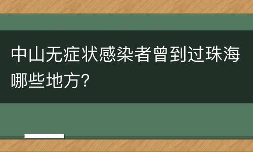 中山无症状感染者曾到过珠海哪些地方？