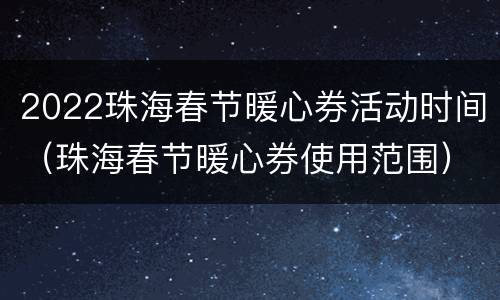 2022珠海春节暖心券活动时间（珠海春节暖心券使用范围）