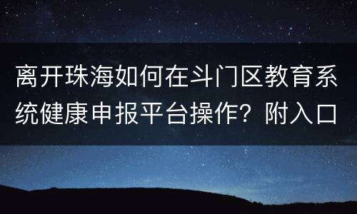 离开珠海如何在斗门区教育系统健康申报平台操作？附入口