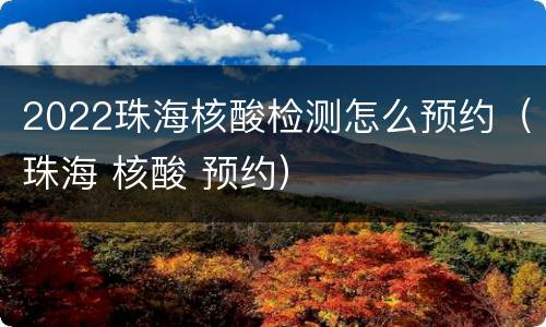 2022珠海核酸检测怎么预约（珠海 核酸 预约）