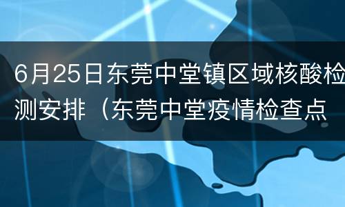 6月25日东莞中堂镇区域核酸检测安排（东莞中堂疫情检查点）