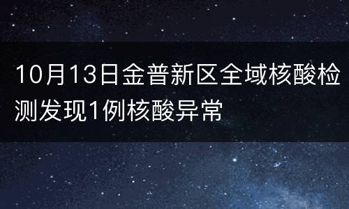 10月13日金普新区全域核酸检测发现1例核酸异常