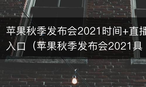 苹果秋季发布会2021时间+直播入口（苹果秋季发布会2021具体时间）