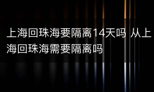 上海回珠海要隔离14天吗 从上海回珠海需要隔离吗