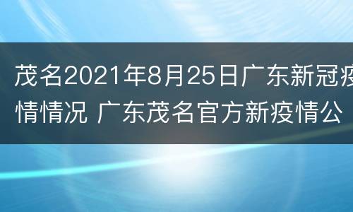 茂名2021年8月25日广东新冠疫情情况 广东茂名官方新疫情公布