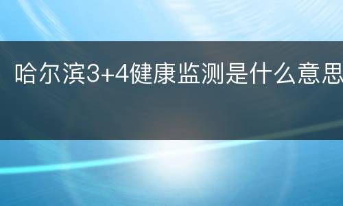 哈尔滨3+4健康监测是什么意思