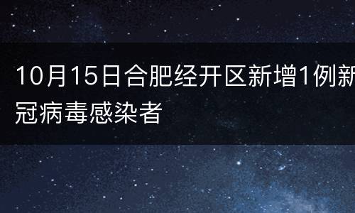 10月15日合肥经开区新增1例新冠病毒感染者