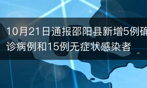 10月21日通报邵阳县新增5例确诊病例和15例无症状感染者